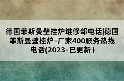 德国菲斯曼壁挂炉维修部电话|德国菲斯曼壁挂炉-厂家400服务热线电话(2023-已更新）